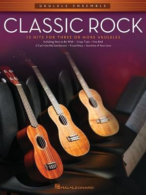 Classic Rock: 15 Hits for Three or More Ukuleles by Hal Leonard Corp