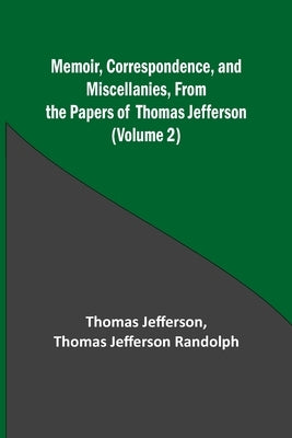 Memoir, Correspondence, and Miscellanies, From the Papers of Thomas Jefferson (Volume 2) by Jefferson, Thomas