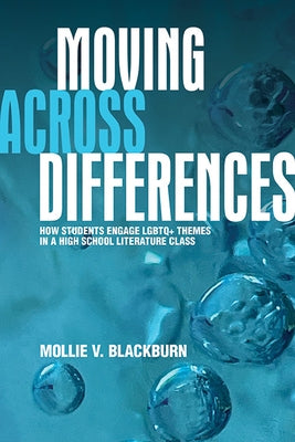 Moving Across Differences: How Students Engage LGBTQ+ Themes in a High School Literature Class by Blackburn, Mollie V.