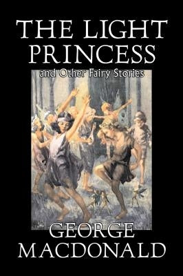 The Light Princess and Other Fairy Stories by George Macdonald, Fiction, Classics, Action & Adventure by MacDonald, George