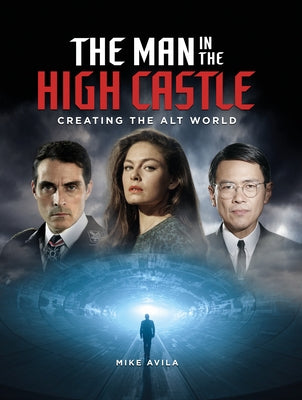 The Man in the High Castle: Creating the Alt World by Avila, Mike