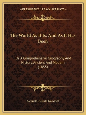 The World As It Is, And As It Has Been: Or A Comprehensive Geography And History, Ancient And Modern (1855) by Goodrich, Samuel Griswold