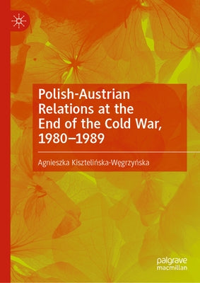 Polish-Austrian Relations at the End of the Cold War, 1980-1989 by Kiszteli&#324;ska-W&#281;grzy&#324;ska,