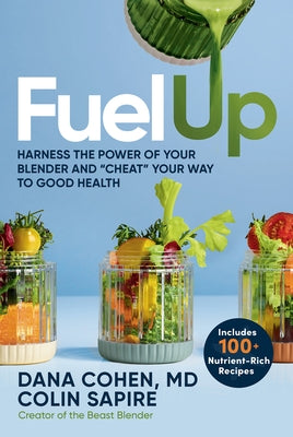 Fuel Up: Harness the Power of Your Blender and Cheat Your Way to Good Health by Cohen, Dana G.