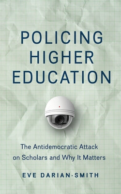 Policing Higher Education: The Antidemocratic Attack on Scholars and Why It Matters by Darian-Smith, Eve