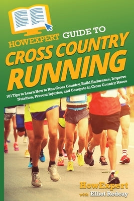 HowExpert Guide to Cross Country Running: 101 Tips to Learn How to Run Cross Country, Build Endurance, Improve Nutrition, Prevent Injuries, and Compet by Howexpert