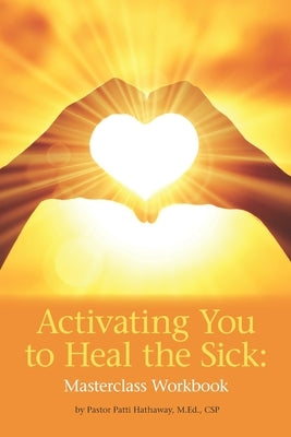 Activating You to Heal the Sick: Masterclass Workbook by Hathaway, Patti