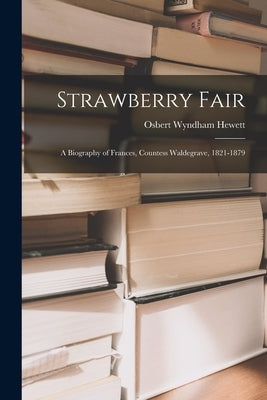 Strawberry Fair: a Biography of Frances, Countess Waldegrave, 1821-1879 by Hewett, Osbert Wyndham