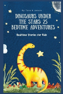 Dinosaurs under the Stars: 25 Bedtime Adventures Bedtime Stories for Kids by Johnson, Jessie