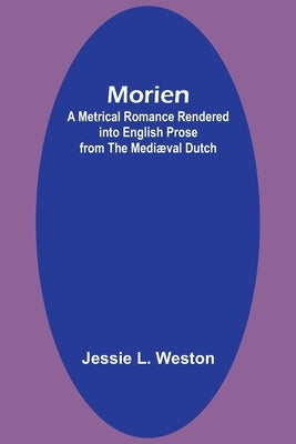 Morien: A Metrical Romance Rendered into English Prose from the Mediæval Dutch by Weston, Jessie L.