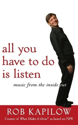 All You Have to Do Is Listen: Music from the Inside Out by Kapilow, Rob