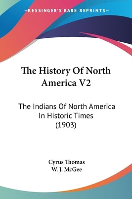 The History Of North America V2: The Indians Of North America In Historic Times (1903) by Thomas, Cyrus