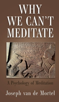 Why We Can't Meditate: A Psychology of Meditation by Van de Mortel, Joseph