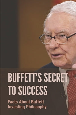 Buffett's Secret To Success: Facts About Buffett Investing Philosophy: Investing Lessons From Warren Buffett by Camacho, Edward