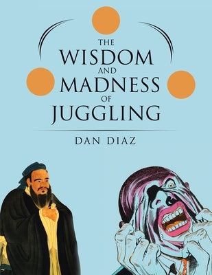 The Wisdom and Madness of Juggling by Diaz, Dan