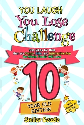 You Laugh You Lose Challenge - 10 Year Old Edition: 300 Jokes for Kids that are Funny, Silly, and Interactive Fun the Whole Family Will Love - With Il by Beagle, Smiley