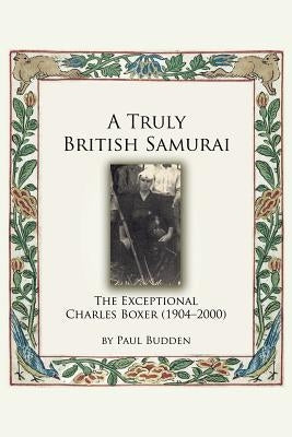 A Truly British Samurai - The Exceptional Charles Boxer (1904-2000) by Budden, Paul