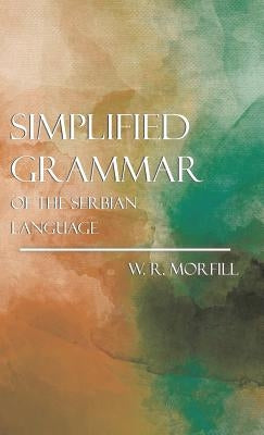 Simplified Grammar of the Serbian Language by Morfill, William Richard