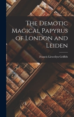 The Demotic Magical Papyrus of London and Leiden by Griffith, Francis Llewellyn