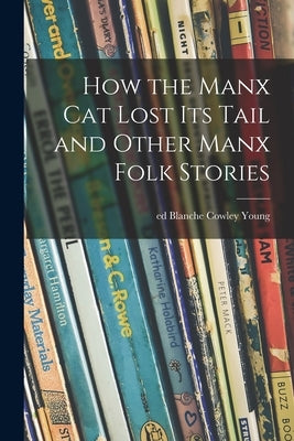 How the Manx Cat Lost Its Tail and Other Manx Folk Stories by Young, Blanche Cowley Ed