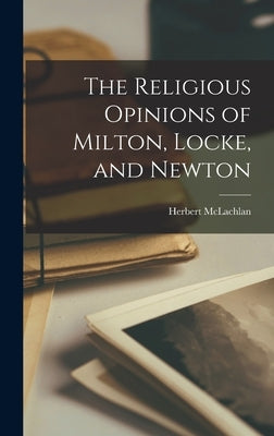 The Religious Opinions of Milton, Locke, and Newton by McLachlan, Herbert 1876-