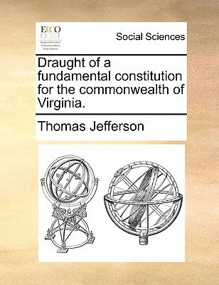 Draught of a Fundamental Constitution for the Commonwealth of Virginia. by Jefferson, Thomas