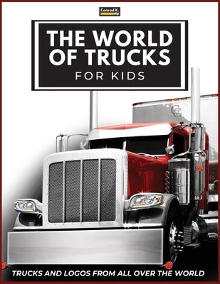 The World of Trucks for Kids: Big Truck Brands Logos with Nice Pictures of Trucks from Around the World, Colorful Lorry Book for Children, Learning by Butler, Conrad K.