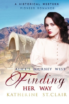 Finding Her Way - Alice's Journey West: A Historical Western Pioneer Romance by Clair, Katherine St