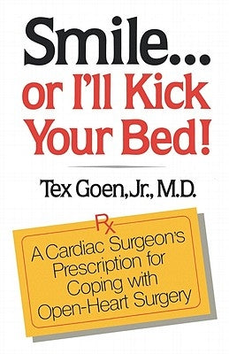 Smile . . . Or I'll Kick Your Bed!: A Cardiac Surgeon's Prescription for Coping with Open-Heart Surgery by Goen, Tex