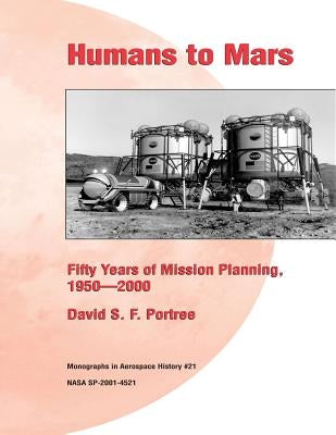 Humans to Mars: Fifty Years of Mission Planning, 1950-2000: Monographs in Aerospace History #21 by Portree, David S. F.