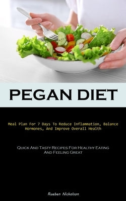 Pegan Diet: Meal Plan For 7 Days To Reduce Inflammation, Balance Hormones, And Improve Overall Health (Quick And Tasty Recipes For by Nicholson, Rueben