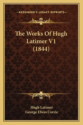 The Works Of Hugh Latimer V1 (1844) by Latimer, Hugh