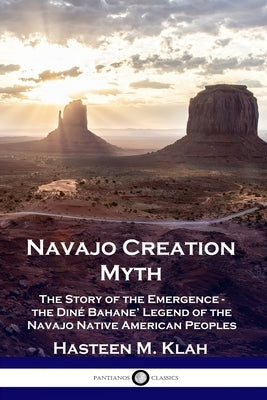 Navajo Creation Myth: The Story of the Emergence - the Diné Bahane' Legend of the Navajo Native American Peoples by Klah, Hasteen M.