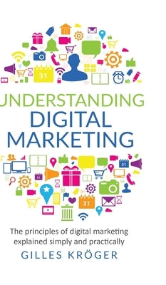 Understanding Digital Marketing: The principles of digital marketing explained simply and practically by Kröger, Gilles