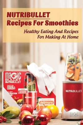 Nutribullet Recipes For Smoothies: Healthy Eating And Recipes For Making At Home: Homemade Weight Loss Shakes by Villarta, Nicolas