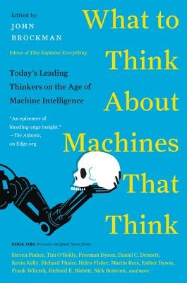 What to Think about Machines That Think: Today's Leading Thinkers on the Age of Machine Intelligence by Brockman, John