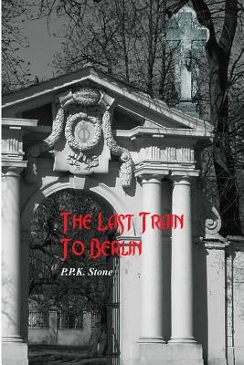 The Last Train To Berlin by Stone, P. P. K.