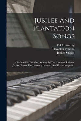 Jubilee And Plantation Songs: Characteristic Favorites, As Sung By The Hampton Students, Jubilee Singers, Fisk University Students, And Other Compan by Institute, Hampton