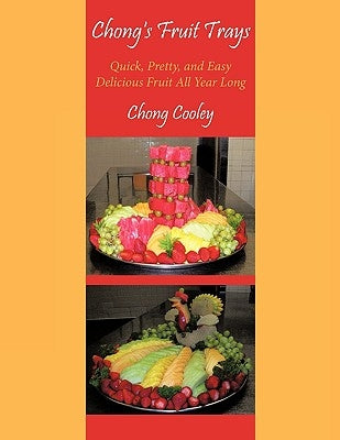 Chong's Fruit Trays: Quick, Pretty, and Easy Delicious Fruit All Year Long by Cooley, Chong