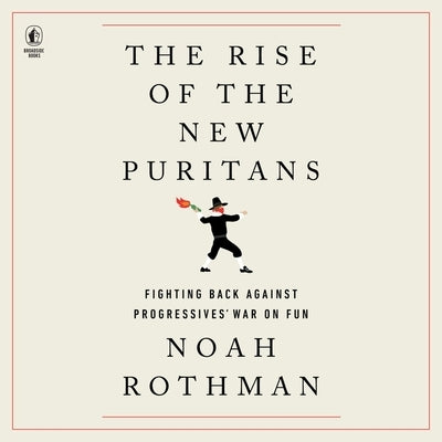 The Rise of the New Puritans: Fighting Back Against Progressives' War on Fun by Rothman, Noah