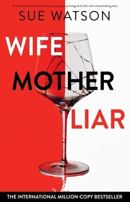 Wife, Mother, Liar: An absolutely addictive and totally gripping psychological thriller with a breathtaking twist by Watson, Sue