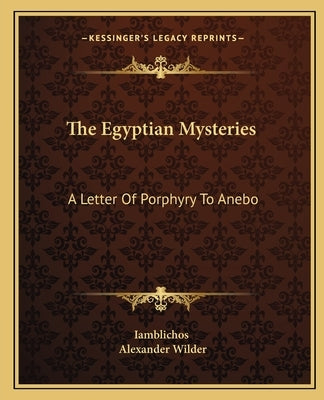 The Egyptian Mysteries: A Letter of Porphyry to Anebo by Iamblichos