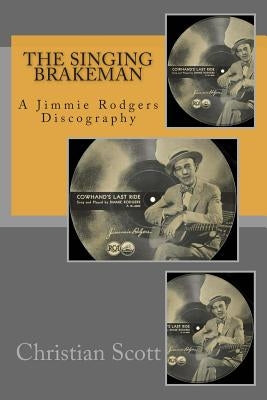 The Singing Brakeman - A Jimmie Rodgers Discography by Scott, Christian