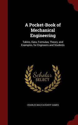 A Pocket-Book of Mechanical Engineering: Tables, Data, Formulas, Theory, and Examples, for Engineers and Students by Sames, Charles Maccaughey