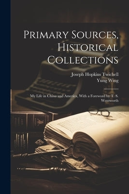 Primary Sources, Historical Collections: My Life in China and America, With a Foreword by T. S. Wentworth by Twichell, Joseph Hopkins