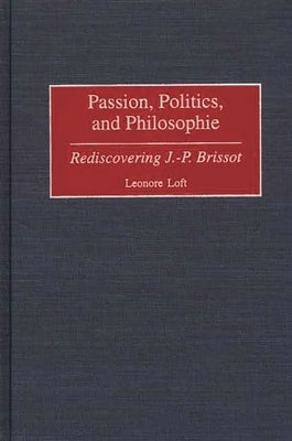 Passion, Politics, and Philosophie: Rediscovering J.-P. Brissot by Loft, Leonore