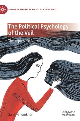 The Political Psychology of the Veil: The Impossible Body by Ghumkhor, Sahar