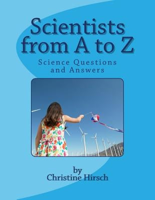 Scientists from A to Z: Science Questions and Answers by Hirsch, Christine