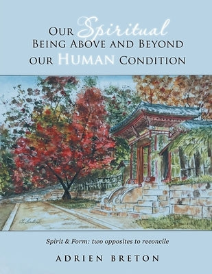 Our Spiritual Being Above and Beyond our Human Condition: Spirit & Form: two opposites to reconcile by Breton, Adrien