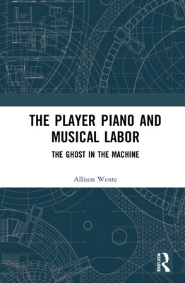 The Player Piano and Musical Labor: The Ghost in the Machine by Wente, Allison Rebecca